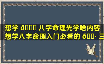 想学 💐 八字命理先学啥内容（想学八字命理入门必看的 🌷 三本书）